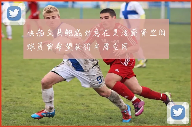 快船交易鲍威尔意在灵活薪资空间球员曾希望获得丰厚合同