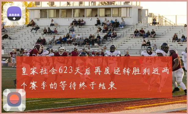 皇家社会623天后再度逆转胜利近两个赛季的等待终于结束
