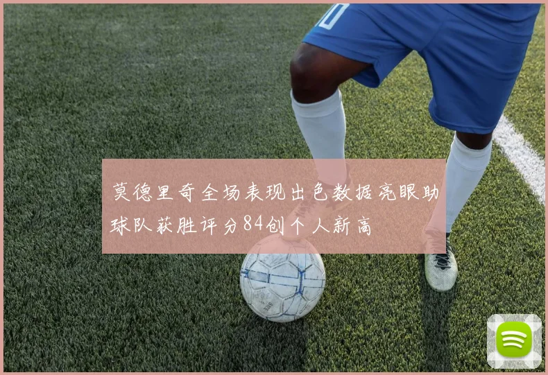 莫德里奇全场表现出色数据亮眼助球队获胜评分84创个人新高