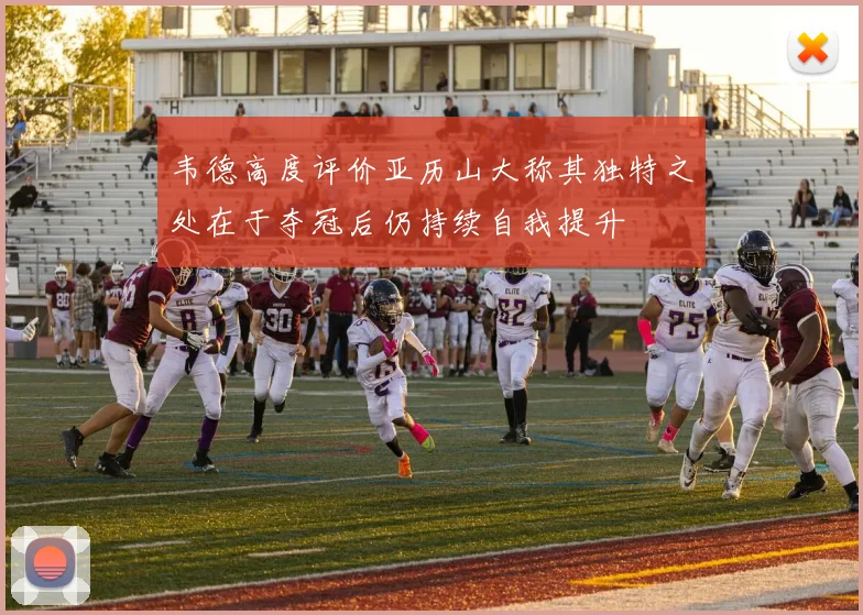 韦德高度评价亚历山大称其独特之处在于夺冠后仍持续自我提升