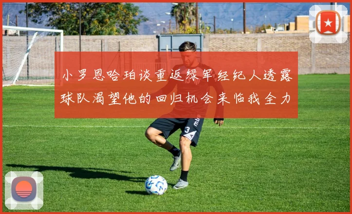 小罗恩哈珀谈重返绿军经纪人透露球队渴望他的回归机会来临我全力以赴
