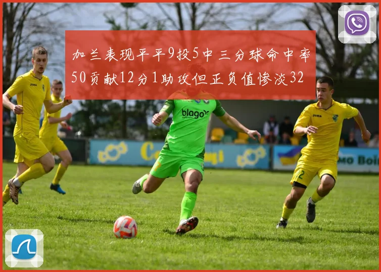 加兰表现平平9投5中三分球命中率50贡献12分1助攻但正负值惨淡32