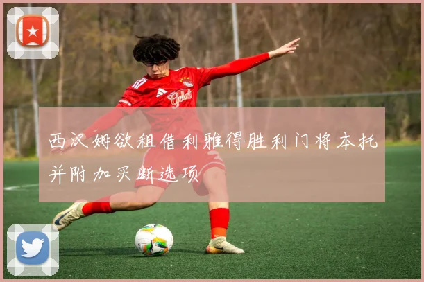 西汉姆欲租借利雅得胜利门将本托并附加买断选项