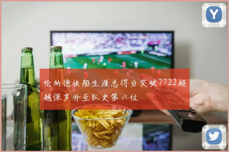 伦纳德快船生涯总得分突破7722超越保罗升至队史第六位