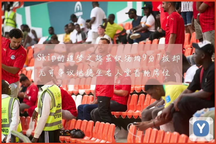 Skip的追梦之路虽仅场均9分7板却无可争议地稳坐名人堂首轮席位