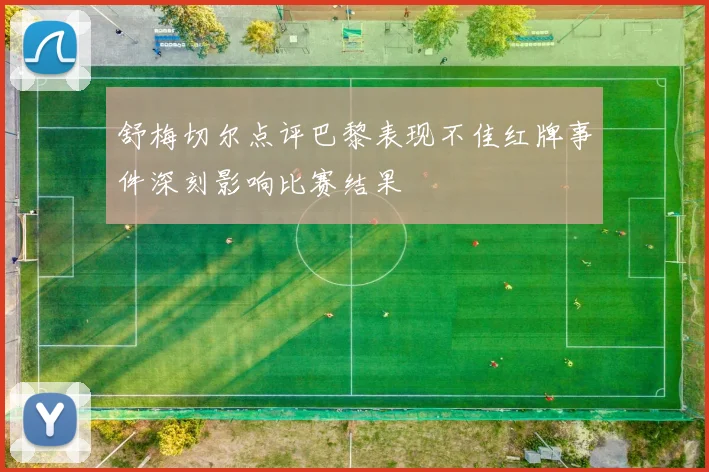 舒梅切尔点评巴黎表现不佳红牌事件深刻影响比赛结果