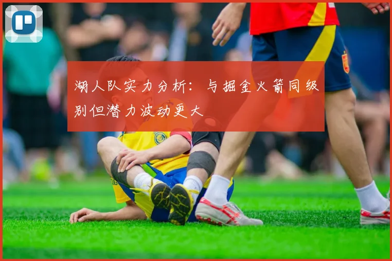 湖人队实力分析：与掘金火箭同级别但潜力波动更大