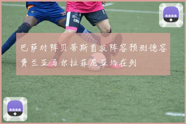 巴萨对阵贝蒂斯首发阵容预测德容费兰亚马尔拉菲尼亚均在列
