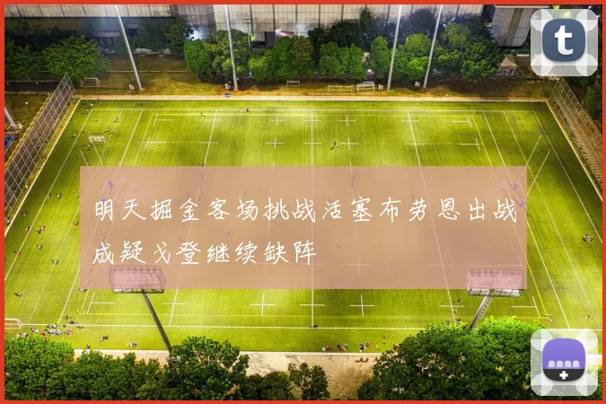 明天掘金客场挑战活塞布劳恩出战成疑戈登继续缺阵