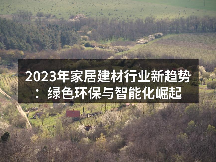 2023年家居建材行业新趋势：绿色环保与智能化崛起