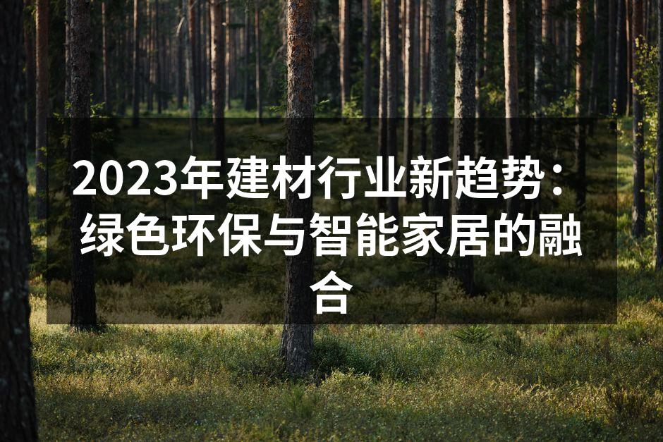 2023年建材行业新趋势：绿色环保与智能家居的融合