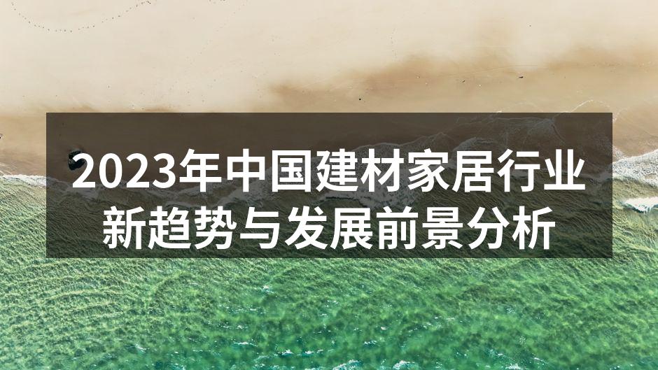 2023年中国建材家居行业新趋势与发展前景分析