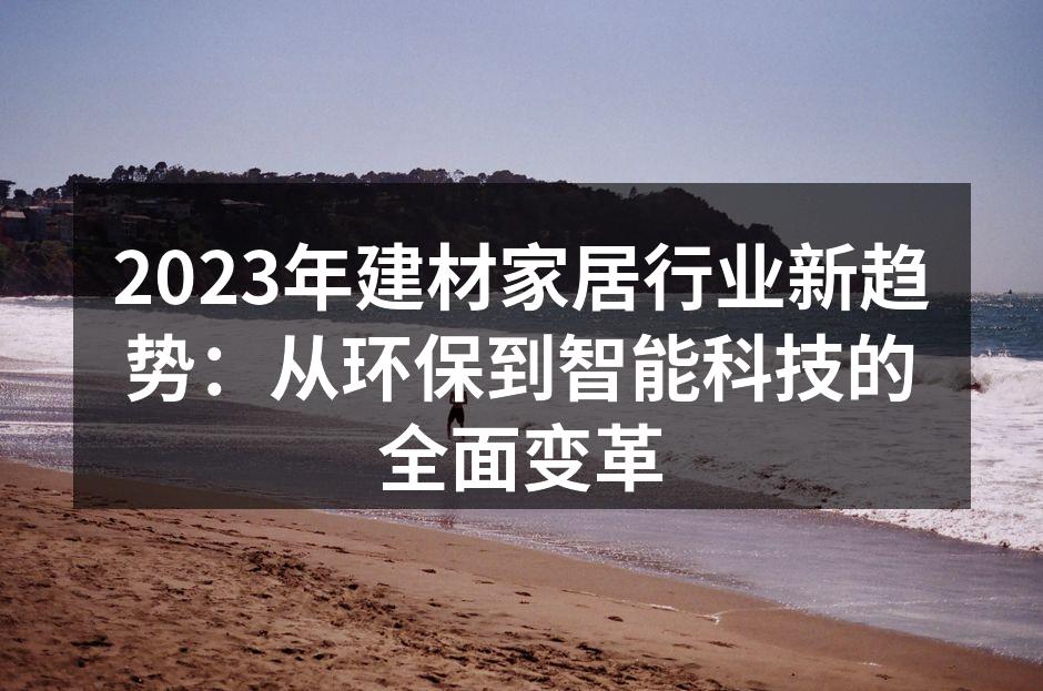 2023年建材家居行业新趋势:从环保到智能科技的全面变革